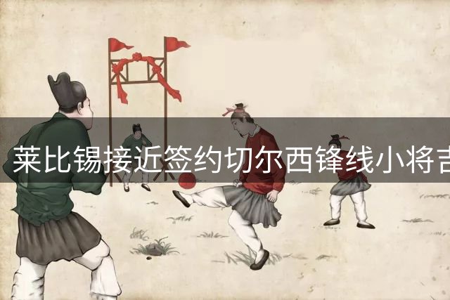 莱比锡接近签约切尔西锋线小将吉乌